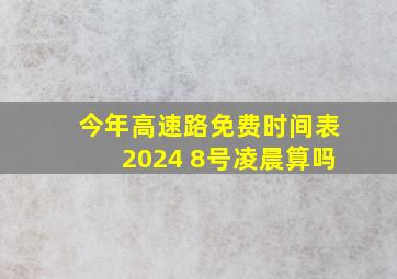 今年高速路免费时间表2024 8号凌晨算吗